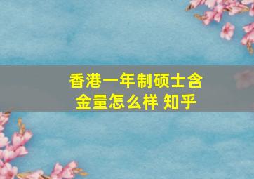 香港一年制硕士含金量怎么样 知乎